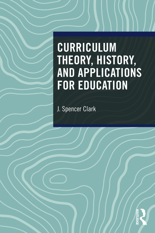 Curriculum Theory, History, and Applications for Education by J. Spencer Clark, 9781032989341