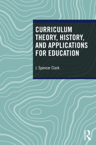 Curriculum Theory, History, and Applications for Education by J. Spencer Clark, 9781032989341