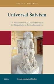 Universal Śaivism (The Appeasement of All Gods and Powers in the Śāntyadhyāya of the Śivadharmaśāstra) by Peter Bisschop, 9789004382466