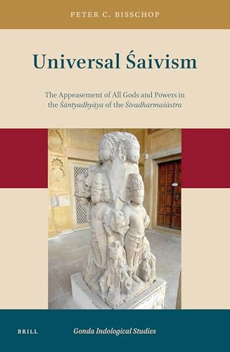 Universal Śaivism (The Appeasement of All Gods and Powers in the Śāntyadhyāya of the Śivadharmaśāstra) by Peter Bisschop, 9789004382466