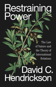 Restraining Power (The Law of Nature and the Theory of International Relations) by David C. Hendrickson, 9781836742463