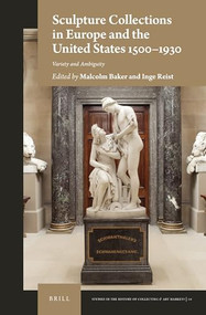 Sculpture Collections in Europe and the United States 1500-1930 (Variety and Ambiguity) by Malcolm Baker, Inge Reist, 9789004458468