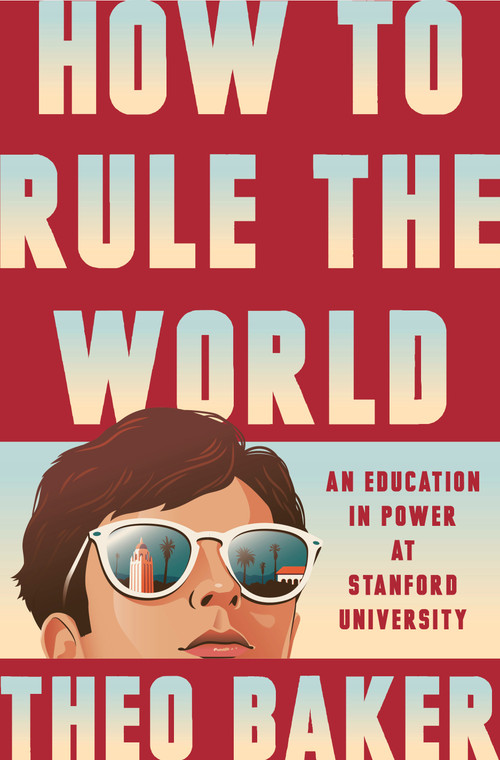 How to Rule the World (An Education in Power at Stanford University) by Theo Baker, 9780593832837