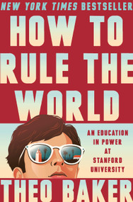 How to Rule the World (An Education in Power at Stanford University) by Theo Baker, 9780593832837