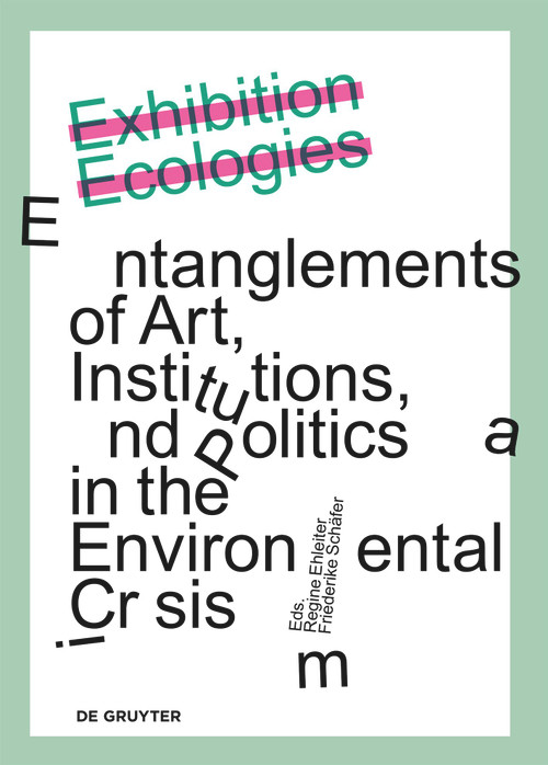 Exhibition Ecologies (Entanglements of Art, Institutions, and Politics in the Environmental Crisis) by Regine Ehleiter, Friederike Schäfer, 9783689242510