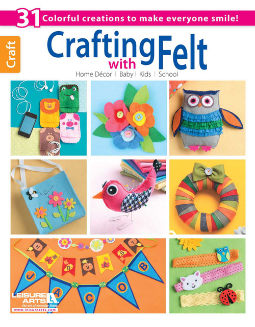 Crafting with Felt (31 Colorful Creations to Make Everyone Smile!; Home Decor; Baby; Kids; School) by Leisure Arts, 9781464706967