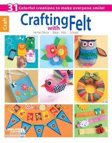 Crafting with Felt (31 Colorful Creations to Make Everyone Smile!; Home Decor; Baby; Kids; School) by Leisure Arts, 9781464706967