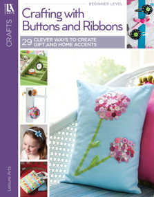 Crafting with Buttons and Ribbons (29 Clever Ways to Create Gifts & Home Accents!; Home Decor; Gifts; Paper Crafts; Needlework; Holiday) by Leisure Arts, 9781464707469