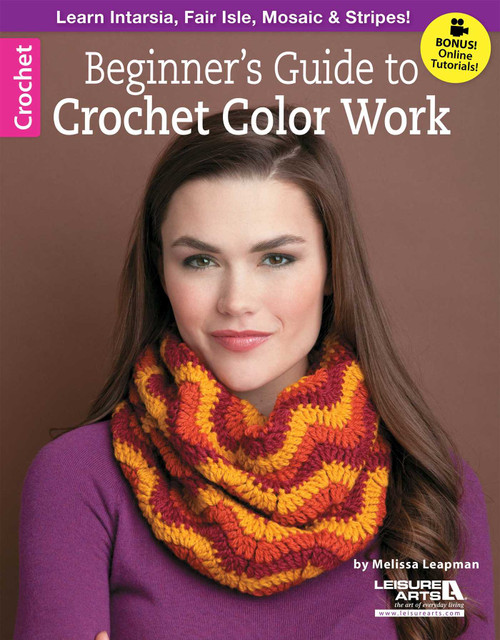 Beginner's Guide to Crochet Color Work (Learn Intarsia, Fair Isle, Mosaic & Stripes!; Bonus! Online Tutorials!) by Melissa Leapman, 9781464712685