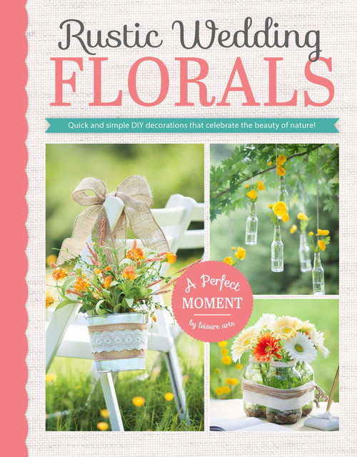 Rustic Wedding Florals (Quick and Simple DIY Decorations That Celebrate the Beauty of Nature!) by Leisure Arts, 9781464739415