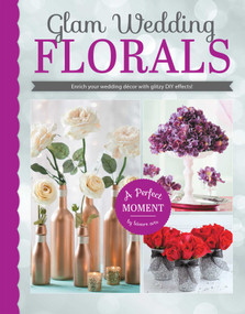 Glam Wedding Florals (Enrich Your Wedding Decor With Glitzy DIY Effects!; A Perfect Moment by Leisure Arts) by Leisure Arts, 9781464739439
