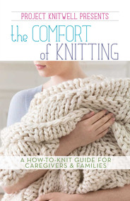 Project Knitwell Presents The Comfort of Knitting (A How-to-Knit Guide for Caregivers & Families) by Project Knitwell, 9781464743221