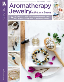Aromatherapy Jewelry with Lava Beads (15 Scent-sational Designs for Diffuser Necklaces, Bracelets and Earrings) by Lori Wenger, 9781464772566