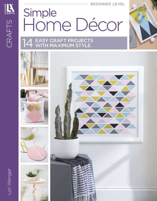 Simple Home Decor (14 Easy Craft Projects With Maximum Style) by Lori Wenger, 9781464776885