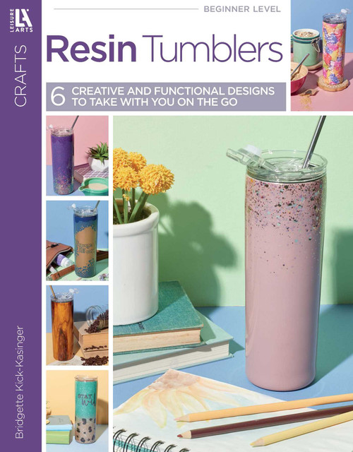 Resin Tumbler Designs (6 Creative and Functional Designs to Take with You on the Go) by Bridgette Kick-Kasinger, 9781464786563