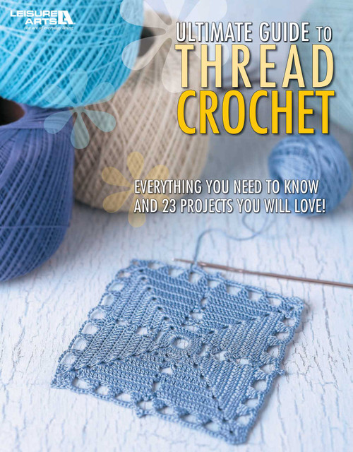 Ultimate Guide to Thread Crochet (Everything You Need to Know and 23 Projects You Will Love!) by Leisure Arts, 9781601404497