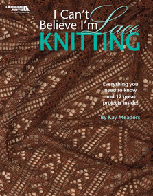 I Can't Believe I'm Lace Knitting (Everything You Need to Know and 12 Great Projects Inside!) by Kay Meadors, 9781601407214