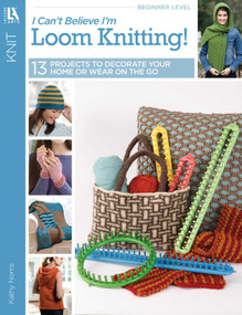 I Can't Believe I'm Loom Knitting! (13 Projects to Decorate Your Home or Wear on the Go) by Kathy Norris, 9781609000400