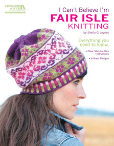 I Can't Believe I'm Fair Isle Knitting (Everything You Need to Know; Clear Step-by-Step Instructions; 6 Great Designs) by Sheila Joynes, 9781609002336