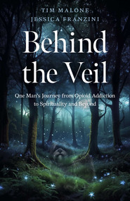 Behind the Veil (One Man's Journey from Opioid Addiction to Spirituality and Beyond) by Jessica Franzini, Tim Malone, 9781803419367