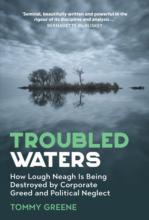 Troubled Waters (The Scandal of How Lough Neagh Is Being Destroyed by Corporate Greed and Political Neglect) by Tommy Greene, 9781785375637
