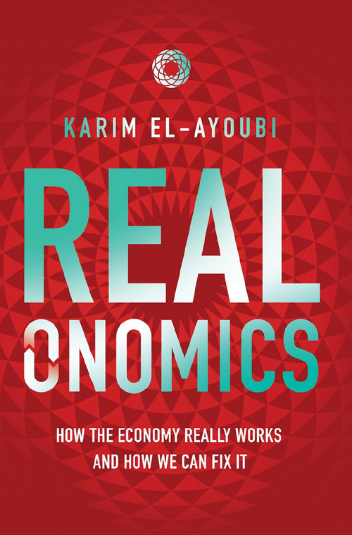 Realonomics (How the Economy Really Works, And How We Can Fix It) by Karim El-Ayoubi, 9781916517189