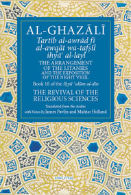 The Arrangement of the Litanies and the Exposition of the Night Vigil (Book 10 of Ihya' 'ulum al-din, The Revival of the Religious Sciences) by Muhtar Holland, Muhtar Holland, James Pavlin, Abu Hamid Muhammad al-Ghazali, Abu Hamid Muhammad al-Ghazali, 9781941610756
