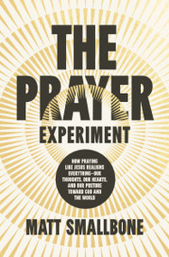 The Prayer Experiment (How Praying Like Jesus Realigns Everything - Our Thoughts, Our Hearts, and Our Posture Toward God and the World) by Matt Smallbone, 9780310372738