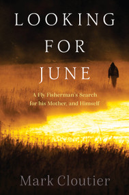 Looking for June (A Fly Fisherman's Search for His Mother and Himself) by Mark Cloutier, 9781923011342