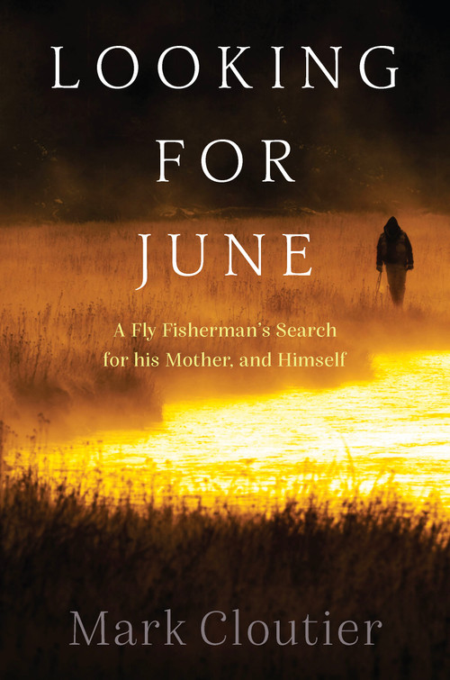 Looking for June (A Fly Fisherman's Search for His Mother and Himself) by Mark Cloutier, 9781923011342