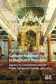Catholic Survival in the Dutch Republic (Agency in Coexistence and the Public Sphere in Utrecht, 1620-1672) by Genji Yasuhira, 9781041176626
