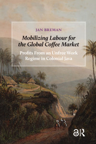Mobilizing Labour for the Global Coffee Market (Profits From an Unfree Work Regime in Colonial Java) by Jan Breman, 9781041182962