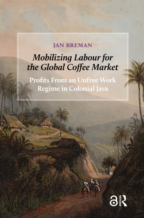 Mobilizing Labour for the Global Coffee Market (Profits From an Unfree Work Regime in Colonial Java) by Jan Breman, 9781041182962