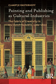 Painting and Publishing as Cultural Industries (The Fabric of Creativity in the Dutch Republic, 1580-1800) by Claartje Rasterhoff, 9781041183891