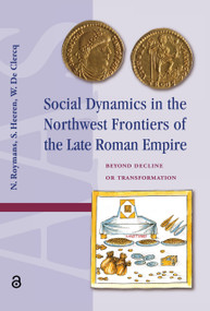Social Dynamics in the Northwest Frontiers of the Late Roman Empire (Beyond Transformation or Decline) by Nico Roymans, Stijn Heeren, Wim de Clercq, 9781041186243