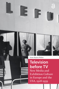 Television before TV (New Media and Exhibition Culture in Europe and the USA, 1928-1939) by Anne-Katrin Weber, 9781041187066
