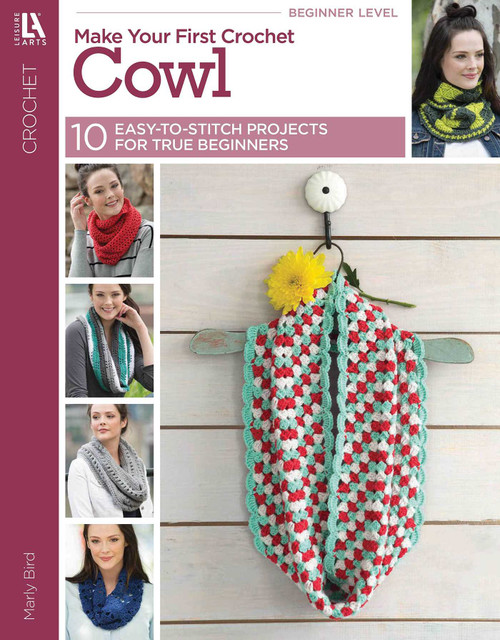 Make Your First Crochet Cowl (10 Easy-to-Stitch Projects for True Beginners) by Marly Bird, 9781464772047