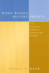When Women Become Priests (The Catholic Women's Ordination Debate) by Kelley A. Raab, 9780231113359