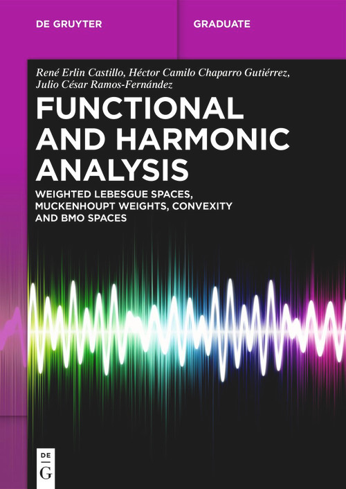 Functional and Harmonic Analysis (Weighted Lebesgue Spaces, Muckenhoupt Weights, Convexity and BMO Spaces) by René Erlin Castillo, Héctor Camilo Chaparro Gutiérrez, Julio César Ramos-Fernández, 9783119142205