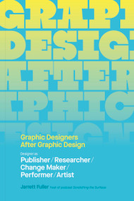 Graphic Designers After Graphic Design (Designer as Publisher / Researcher / Change Maker / Performer / Artist) by Jarrett Fuller, Ellen Lupton, 9781797233956