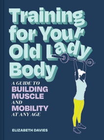 Training for Your Old Lady Body (A Guide to Building Muscle and Mobility at Any Age) by Elizabeth Davies, 9781797238845