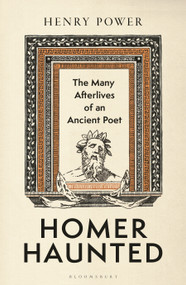 Homer-Haunted (The Many Afterlives of an Ancient Poet) by Henry Power, 9781399428156