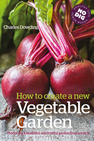 How to Create a New Vegetable Garden (Producing a beautiful and fruitful garden from scratch) - 9781399433433 by Charles Dowding
