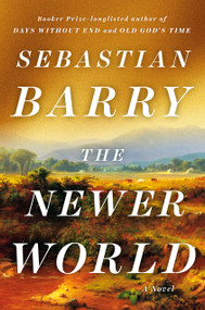 The Newer World (A Novel) by Sebastian Barry, 9780593654613