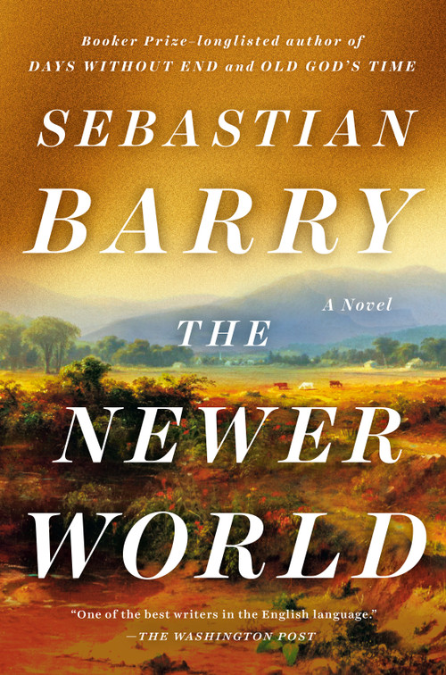 The Newer World (A Novel) by Sebastian Barry, 9780593654613