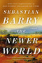 The Newer World (A Novel) by Sebastian Barry, 9780593654613