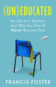 (Un)educated (My Life as a Teacher, and Why You Should Never Become One) by Francis Foster, 9780349021508