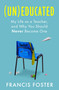 (Un)educated (My Life as a Teacher, and Why You Should Never Become One) by Francis Foster, 9780349021508