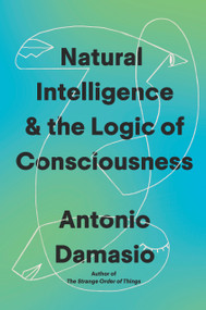 Natural Intelligence & the Logic of Consciousness by Antonio Damasio, 9798217207497
