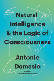 Natural Intelligence & the Logic of Consciousness by Antonio Damasio, 9798217207497